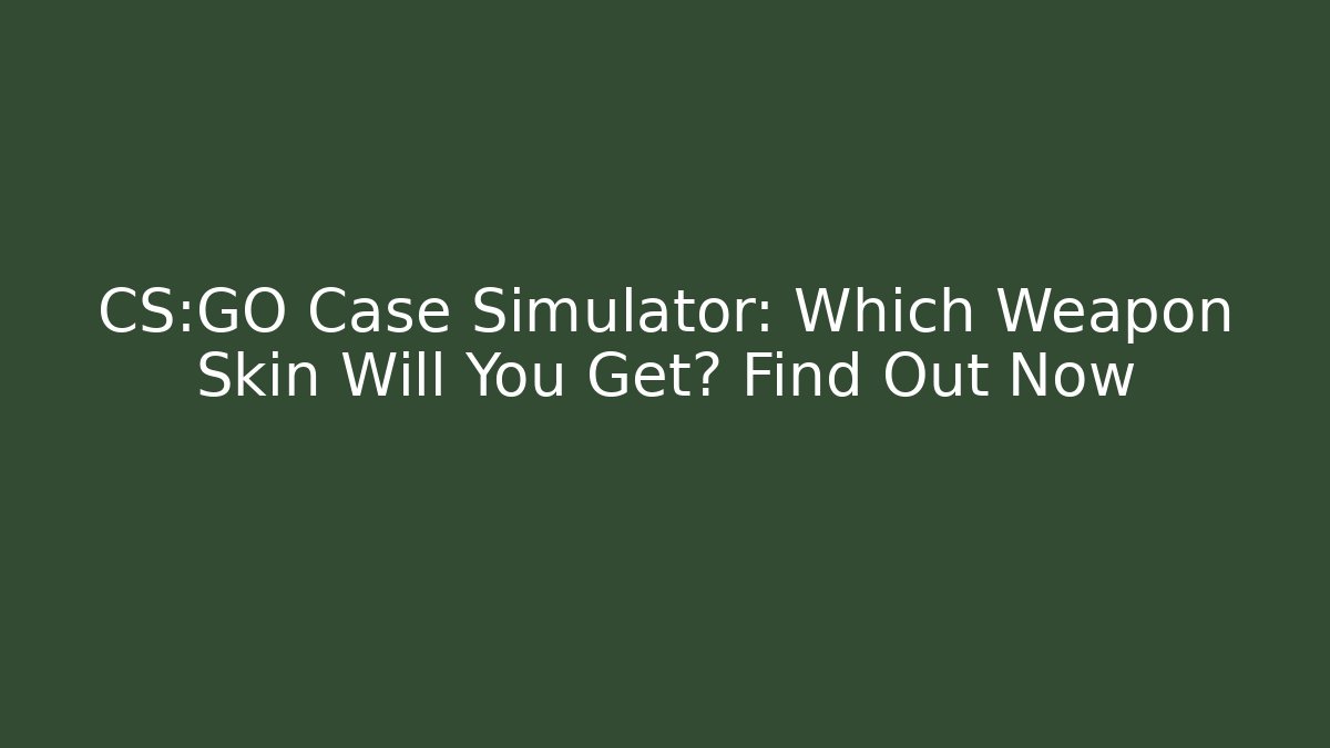 CS:GO Case Simulator: Which Weapon Skin Will You Get? Find Out Now