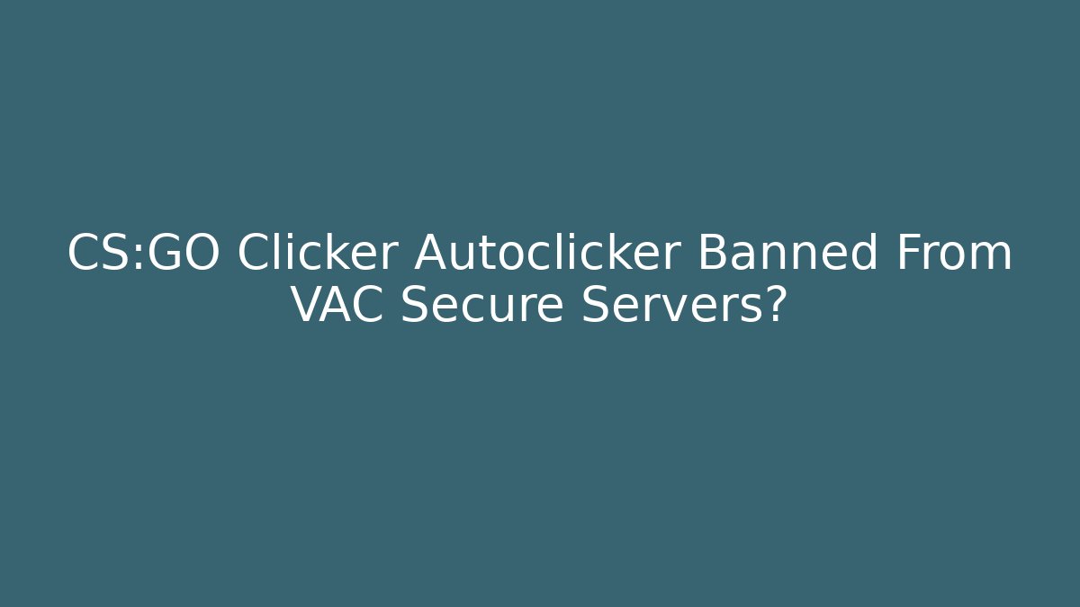 CS:GO Clicker Autoclicker Banned From VAC Secure Servers?