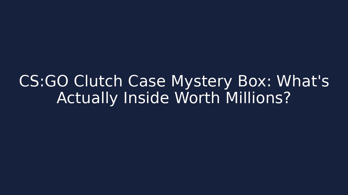 CS:GO Clutch Case Mystery Box: What's Actually Inside Worth Millions?
