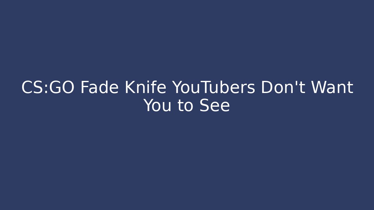 CS:GO Fade Knife YouTubers Don’t Want You to See