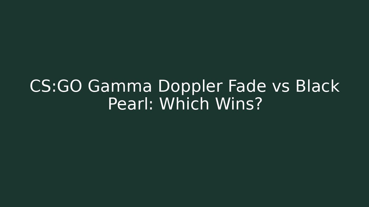CS:GO Gamma Doppler Fade vs Black Pearl: Which Wins?