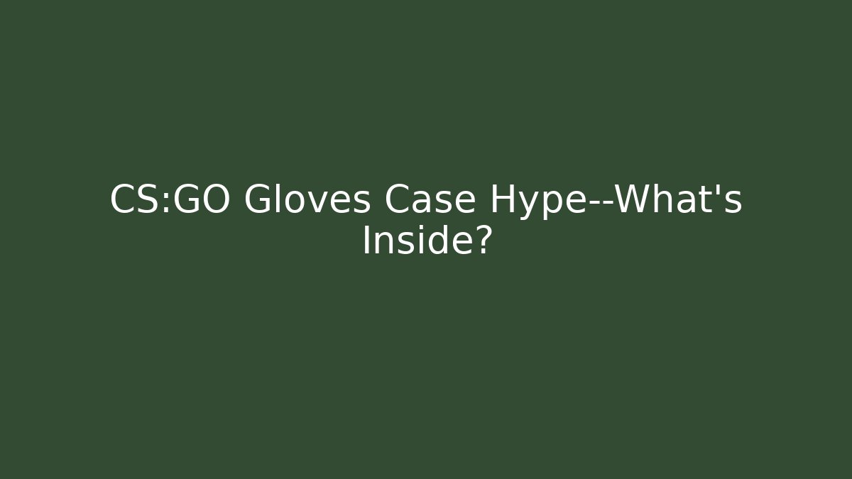 CS:GO Gloves Case Hype—What’s Inside?