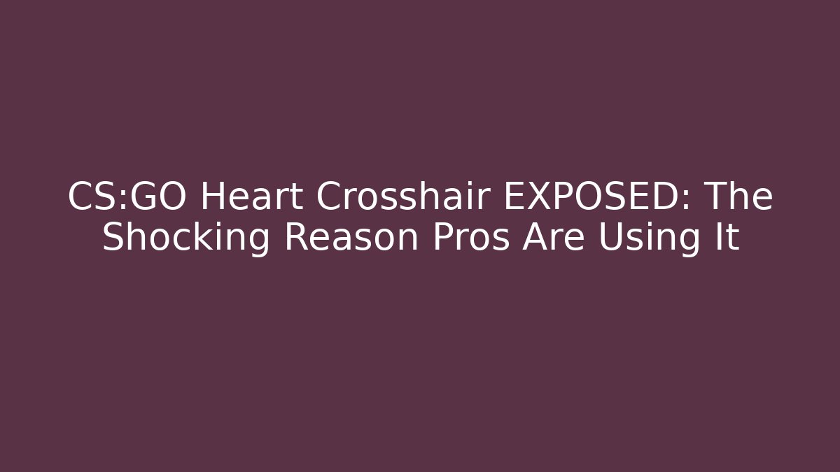 CS:GO Heart Crosshair EXPOSED: The Shocking Reason Pros Are Using It