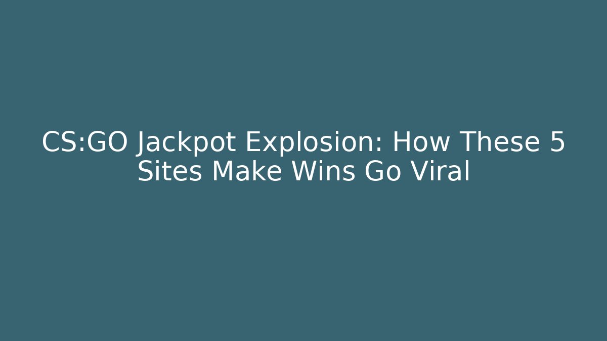 CS:GO Jackpot Explosion: How These 5 Sites Make Wins Go Viral