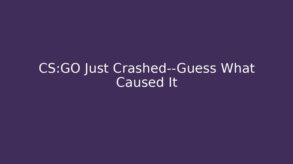CS:GO Just Crashed—Guess What Caused It - Critter Realm