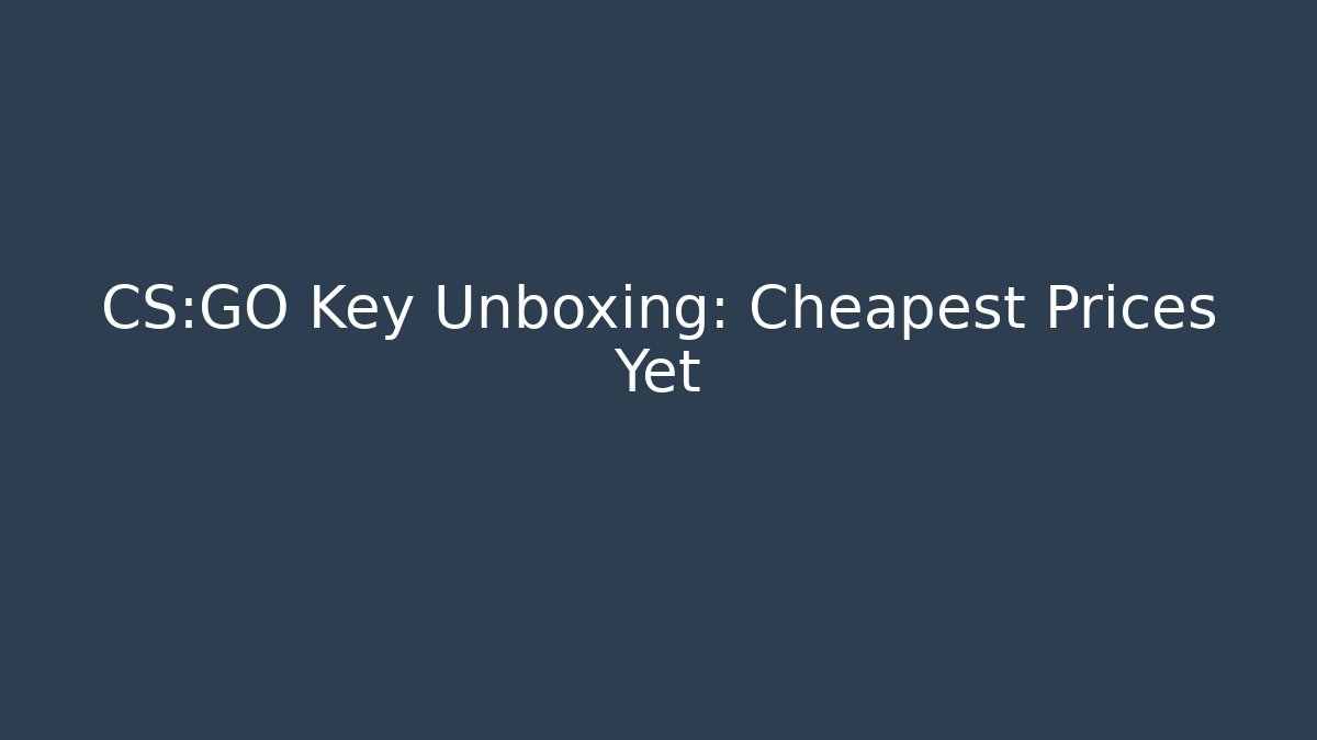CS:GO Key Unboxing: Cheapest Prices Yet