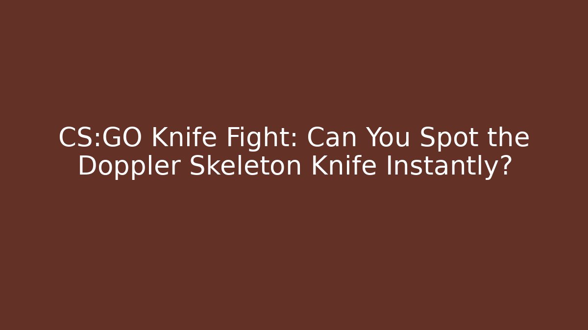 CS:GO Knife Fight: Can You Spot the Doppler Skeleton Knife Instantly?