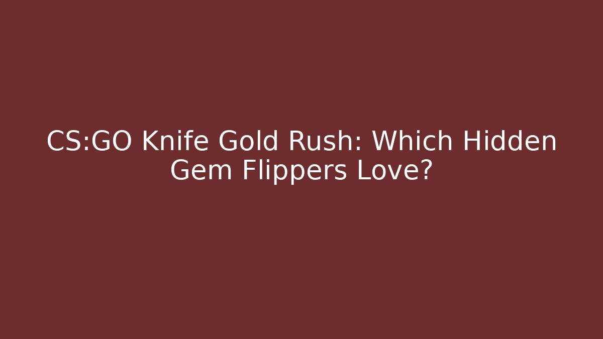 CS:GO Knife Gold Rush: Which Hidden Gem Flippers Love?