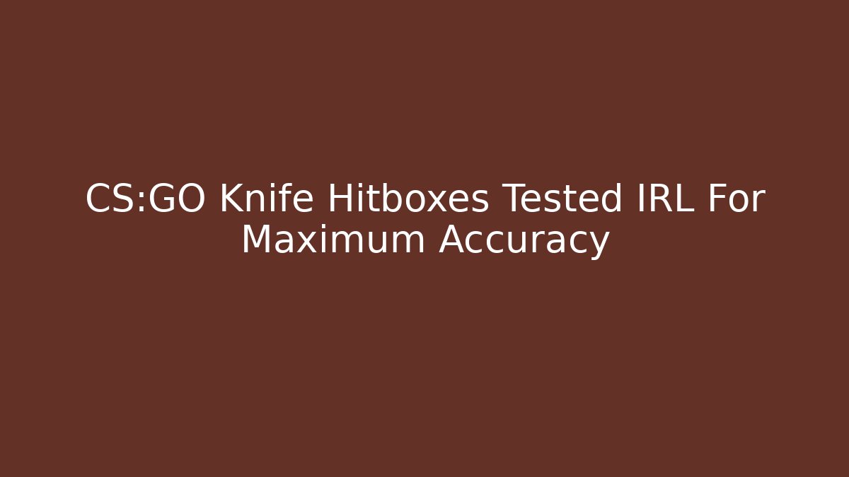 CS:GO Knife Hitboxes Tested IRL For Maximum Accuracy