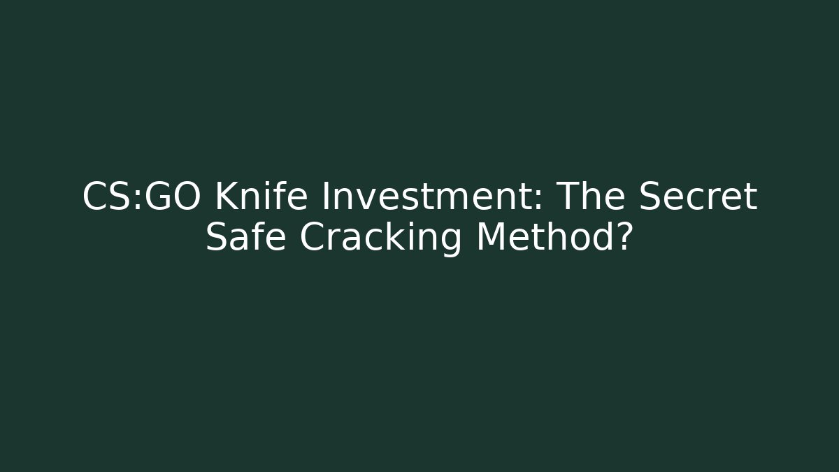 CS:GO Knife Investment: The Secret Safe Cracking Method?