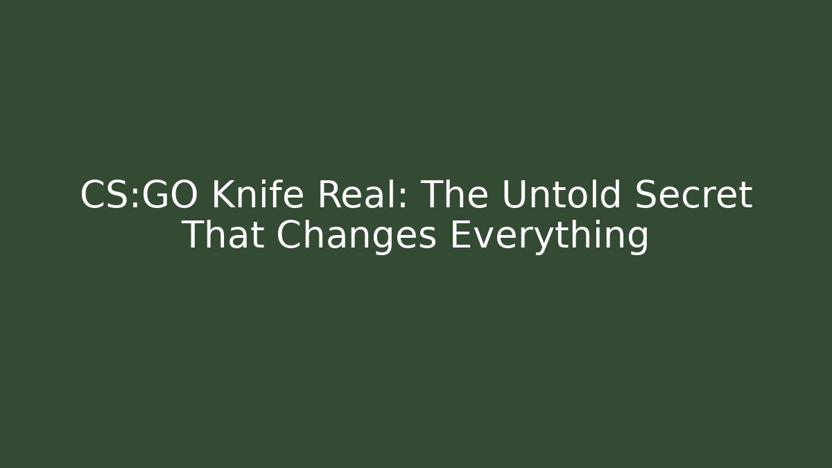 CS:GO Knife Real: The Untold Secret That Changes Everything