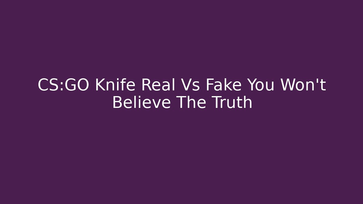 CS:GO Knife Real Vs Fake You Won't Believe The Truth