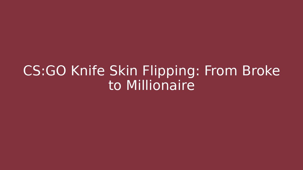CS:GO Knife Skin Flipping: From Broke to Millionaire