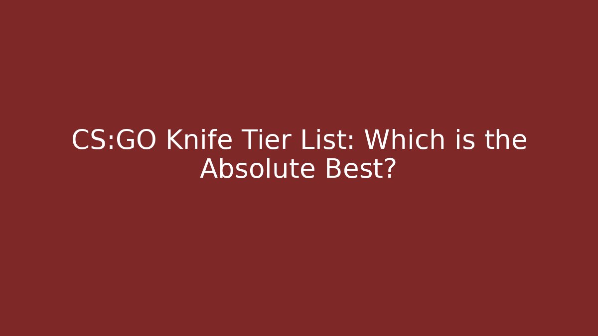CS:GO Knife Tier List: Which is the Absolute Best?