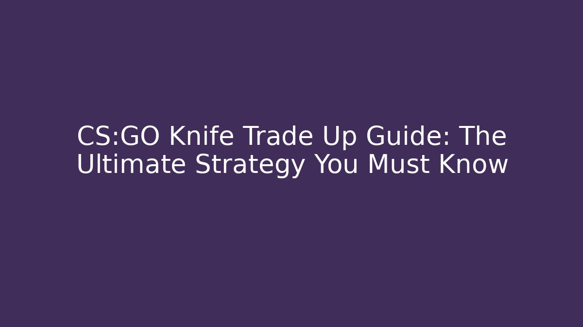 CS:GO Knife Trade Up Guide: The Ultimate Strategy You Must Know - Critter Realm