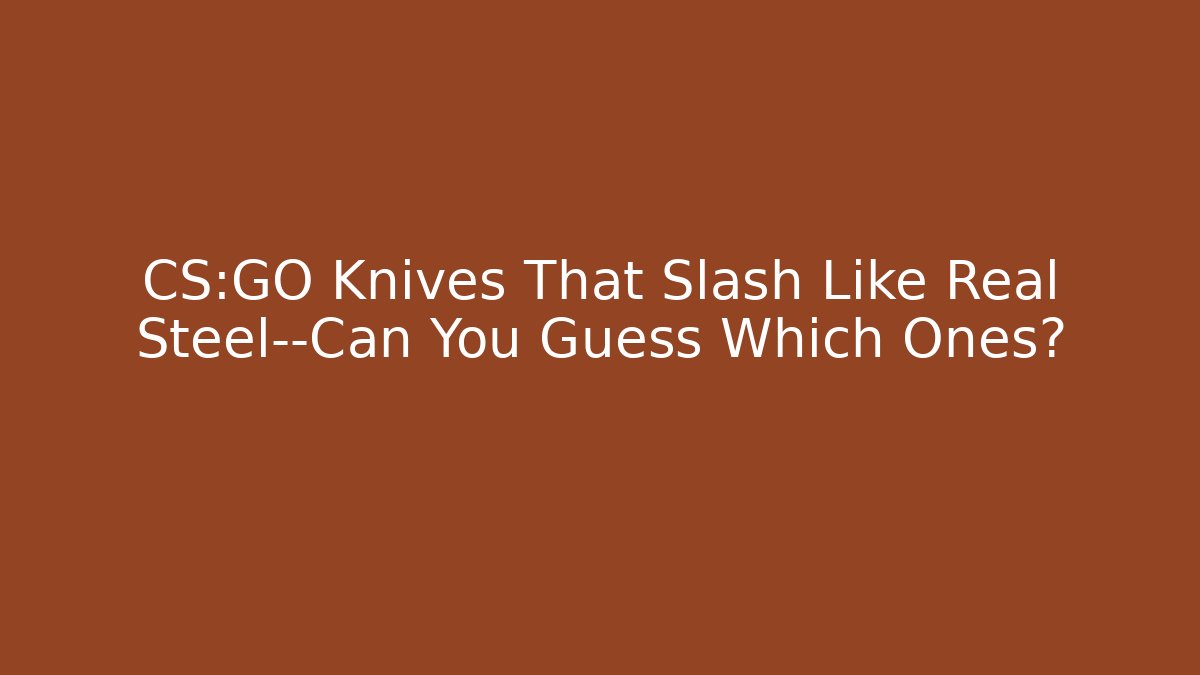 CS:GO Knives That Slash Like Real Steel—Can You Guess Which Ones?