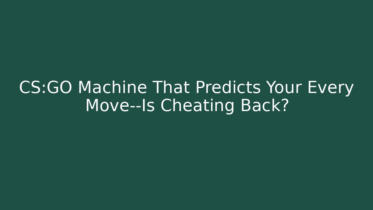 CS:GO Machine That Predicts Your Every Move—Is Cheating Back?
