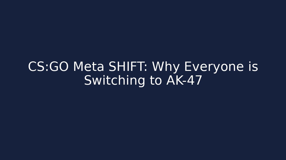 CS:GO Meta SHIFT: Why Everyone is Switching to AK-47