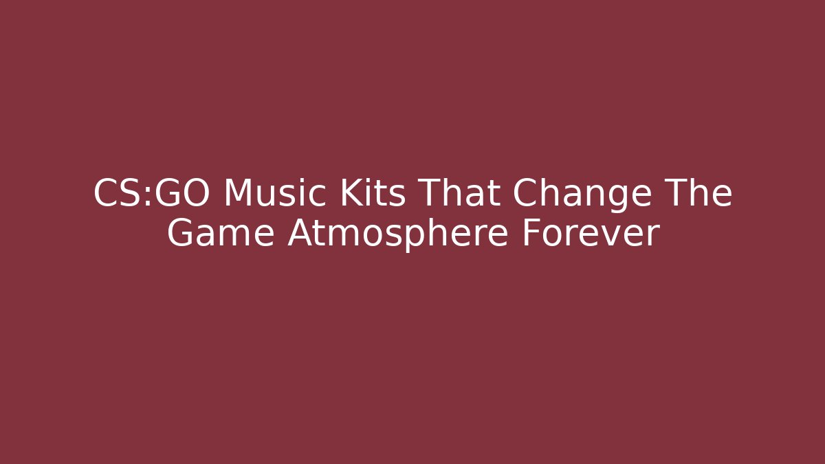 CS:GO Music Kits That Change The Game Atmosphere Forever - Critter Realm