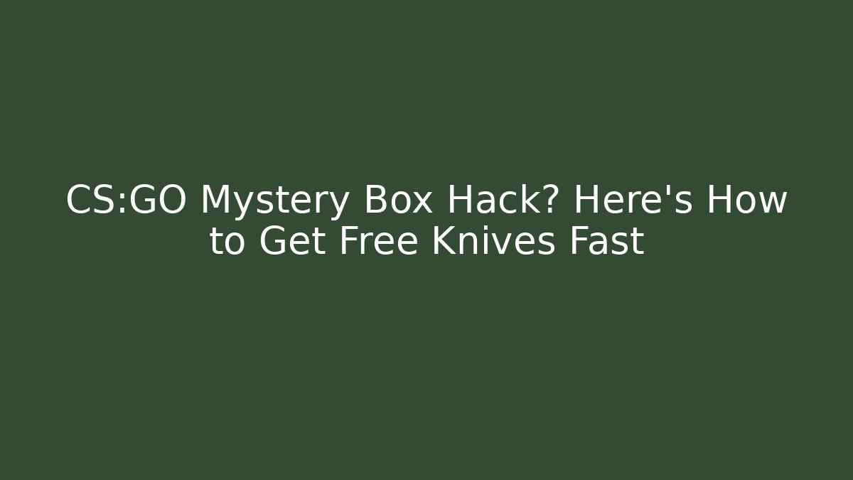 CS:GO Mystery Box Hack? Here's How to Get Free Knives Fast