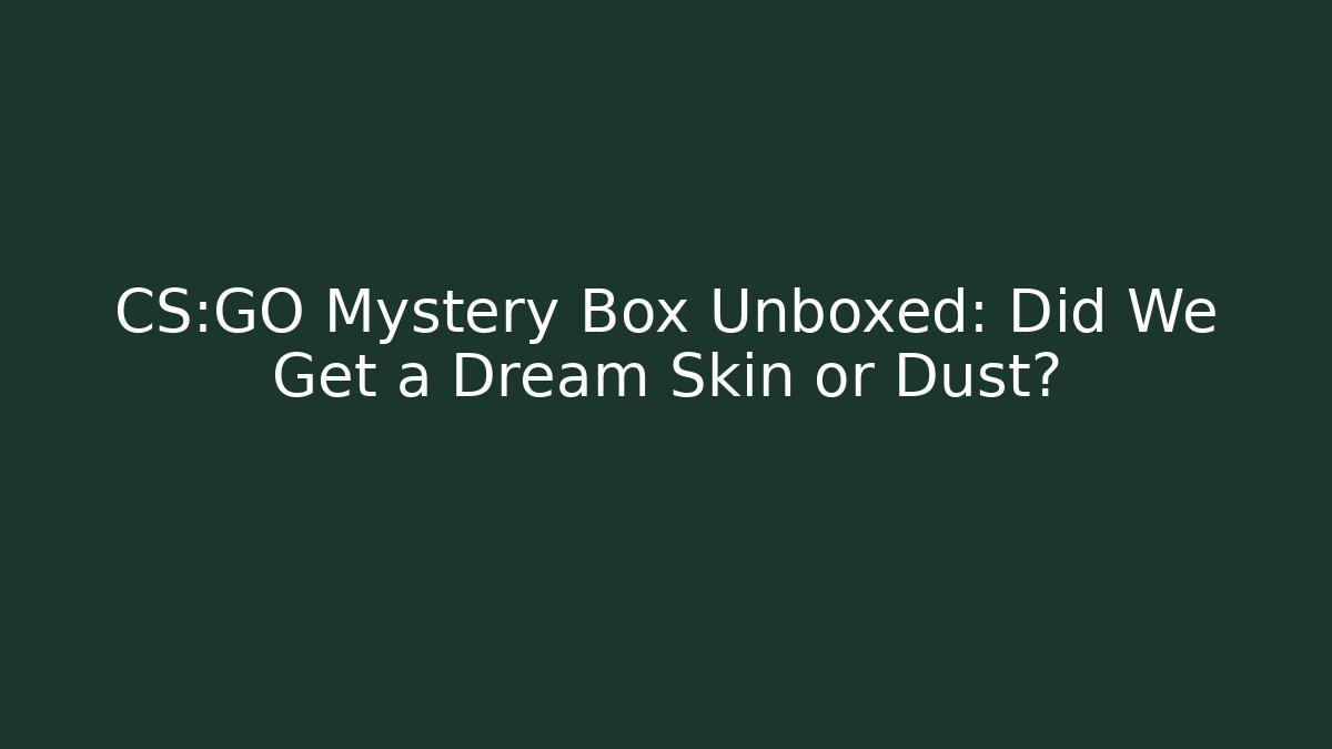 CS:GO Mystery Box Unboxed: Did We Get a Dream Skin or Dust?