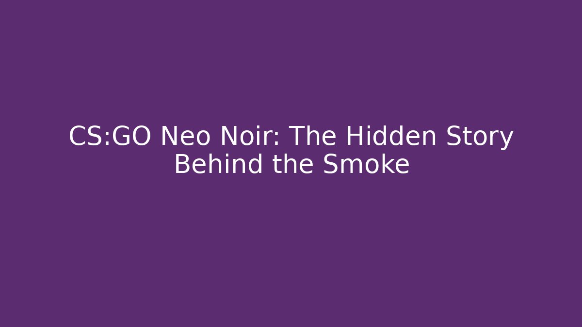 CS:GO Neo Noir: The Hidden Story Behind the Smoke