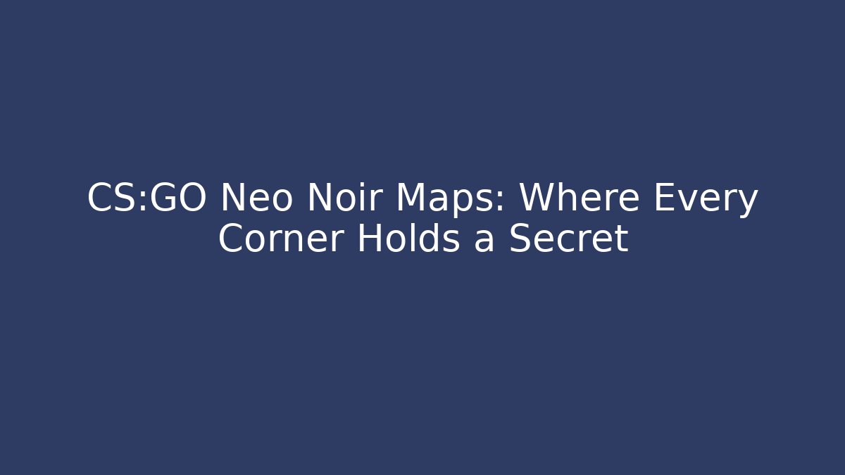 CS:GO Neo Noir Maps: Where Every Corner Holds a Secret
