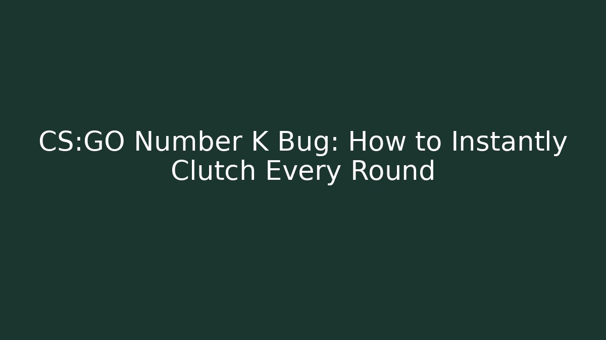 CS:GO Number K Bug: How to Instantly Clutch Every Round