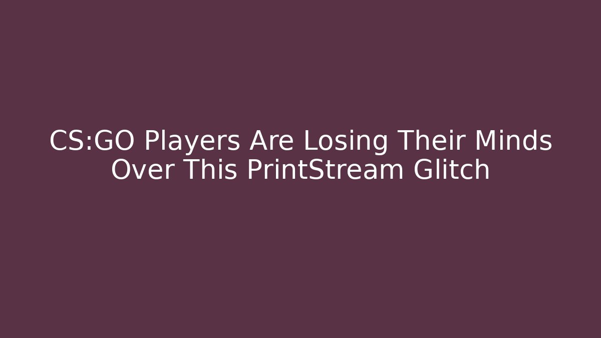 CS:GO Players Are Losing Their Minds Over This PrintStream Glitch