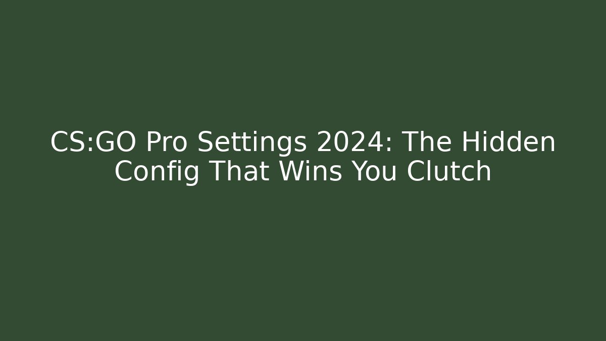 CS:GO Pro Settings 2024: The Hidden Config That Wins You Clutch