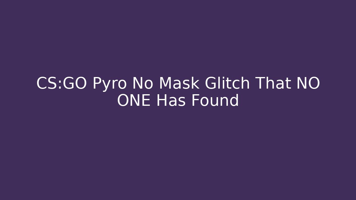 CS:GO Pyro No Mask Glitch That NO ONE Has Found