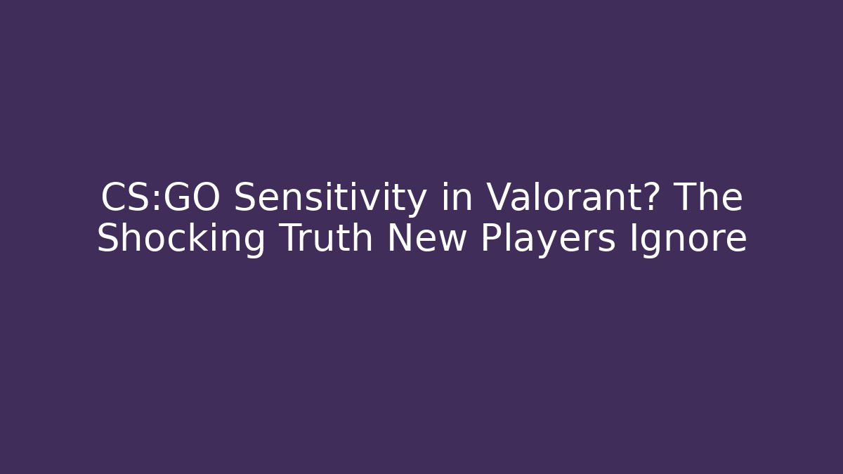 CS:GO Sensitivity in Valorant? The Shocking Truth New Players Ignore
