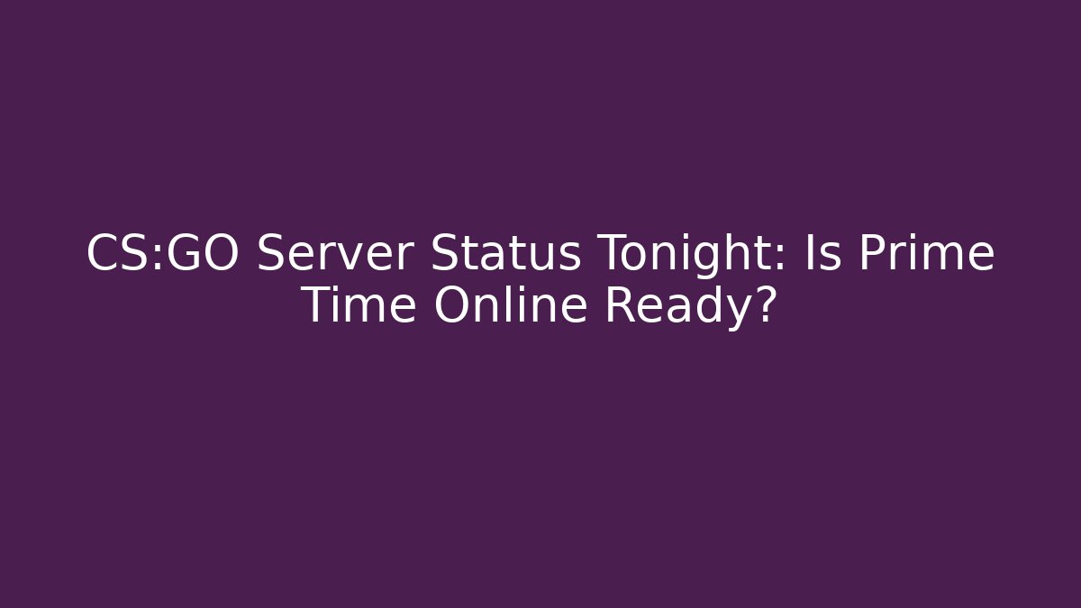 CS:GO Server Status Tonight: Is Prime Time Online Ready?