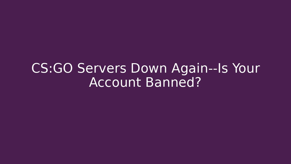 CS:GO Servers Down Again—Is Your Account Banned?