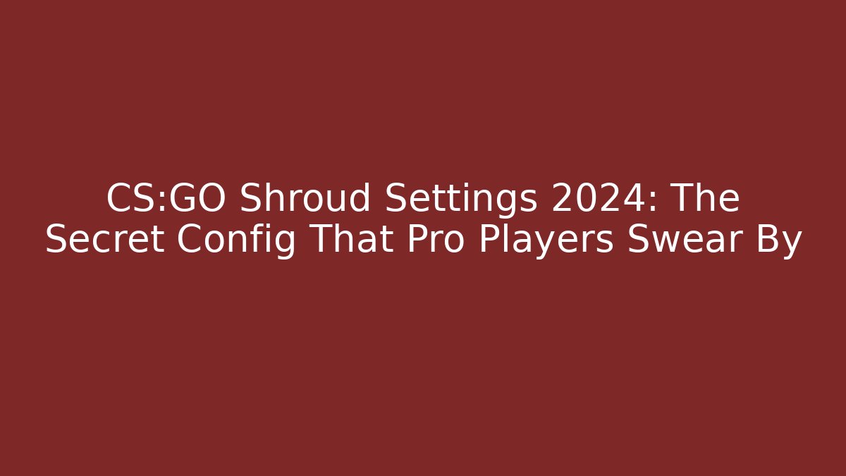 CS:GO Shroud Settings 2024: The Secret Config That Pro Players Swear By