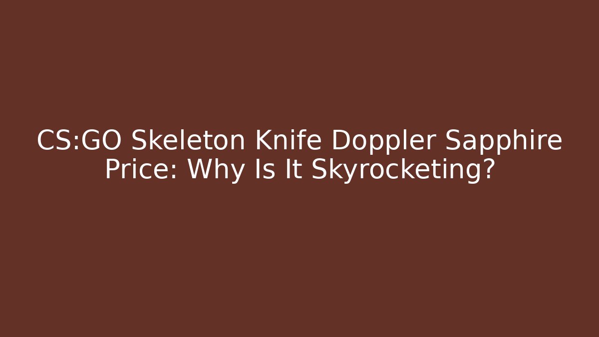 CS:GO Skeleton Knife Doppler Sapphire Price: Why Is It Skyrocketing?