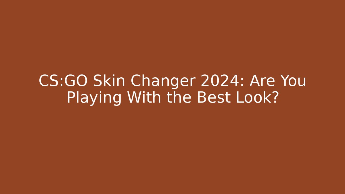 CS:GO Skin Changer 2024: Are You Playing With the Best Look?