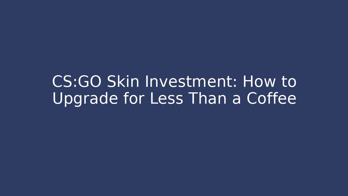 CS:GO Skin Investment: How to Upgrade for Less Than a Coffee