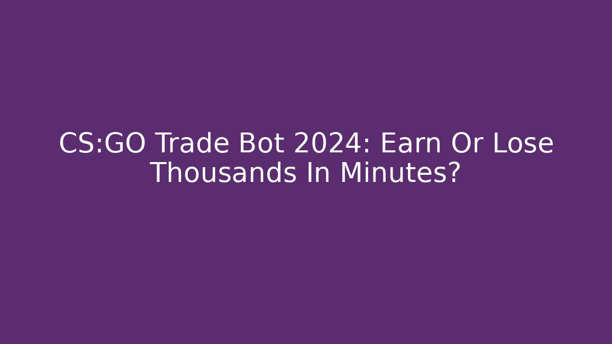 CS:GO Trade Bot 2024: Earn Or Lose Thousands In Minutes?