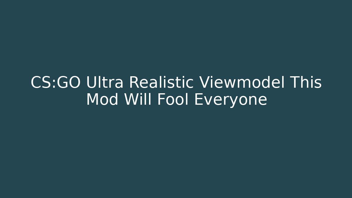 CS:GO Ultra Realistic Viewmodel This Mod Will Fool Everyone