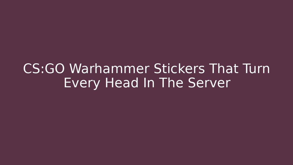 CS:GO Warhammer Stickers That Turn Every Head In The Server