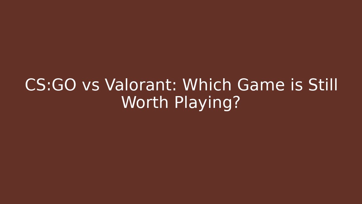 CS:GO vs Valorant: Which Game is Still Worth Playing?