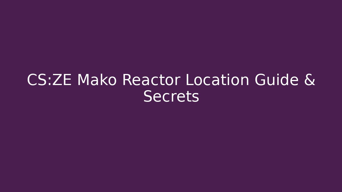 CS:ZE Mako Reactor Location Guide & Secrets