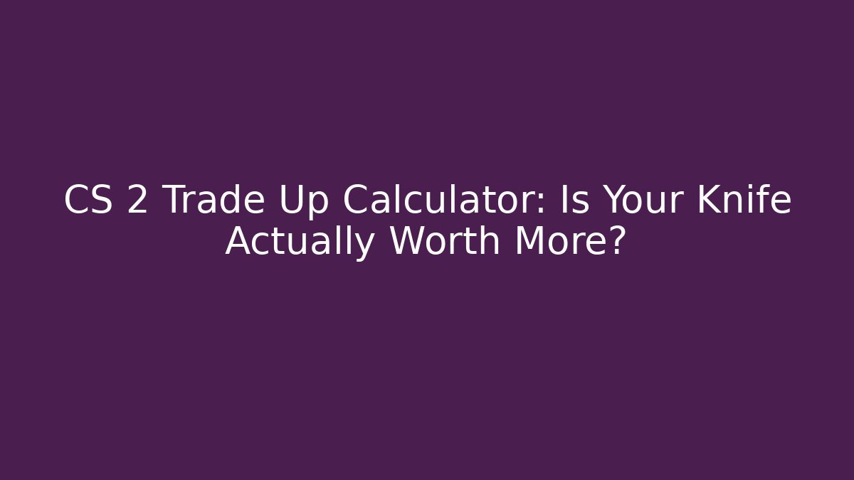CS 2 Trade Up Calculator: Is Your Knife Actually Worth More? - Critter Realm