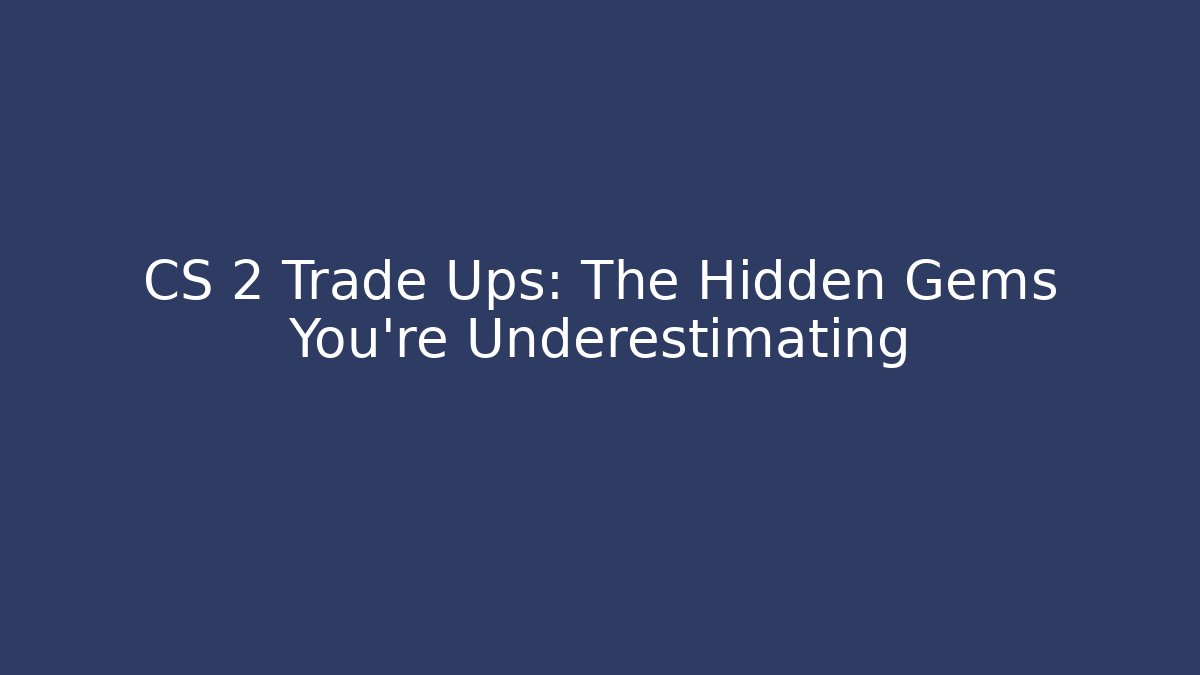 CS 2 Trade Ups: The Hidden Gems You're Underestimating