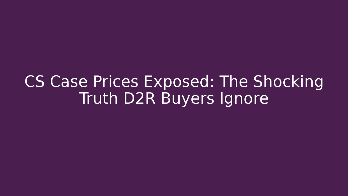 CS Case Prices Exposed: The Shocking Truth D2R Buyers Ignore