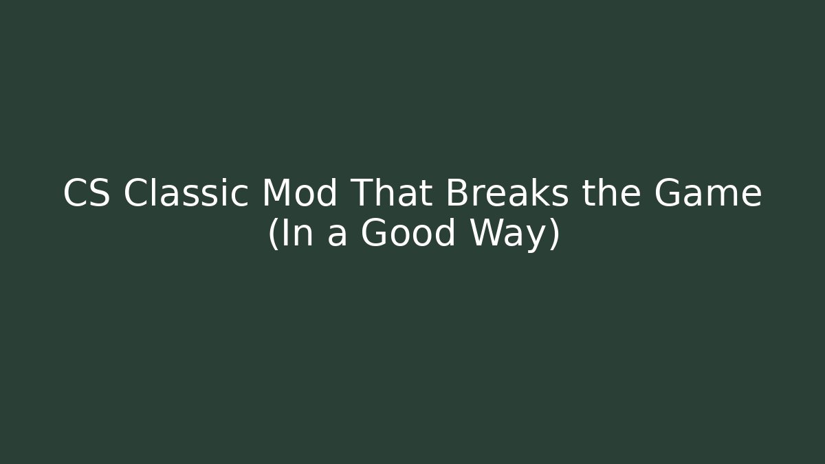 CS Classic Mod That Breaks the Game (In a Good Way)