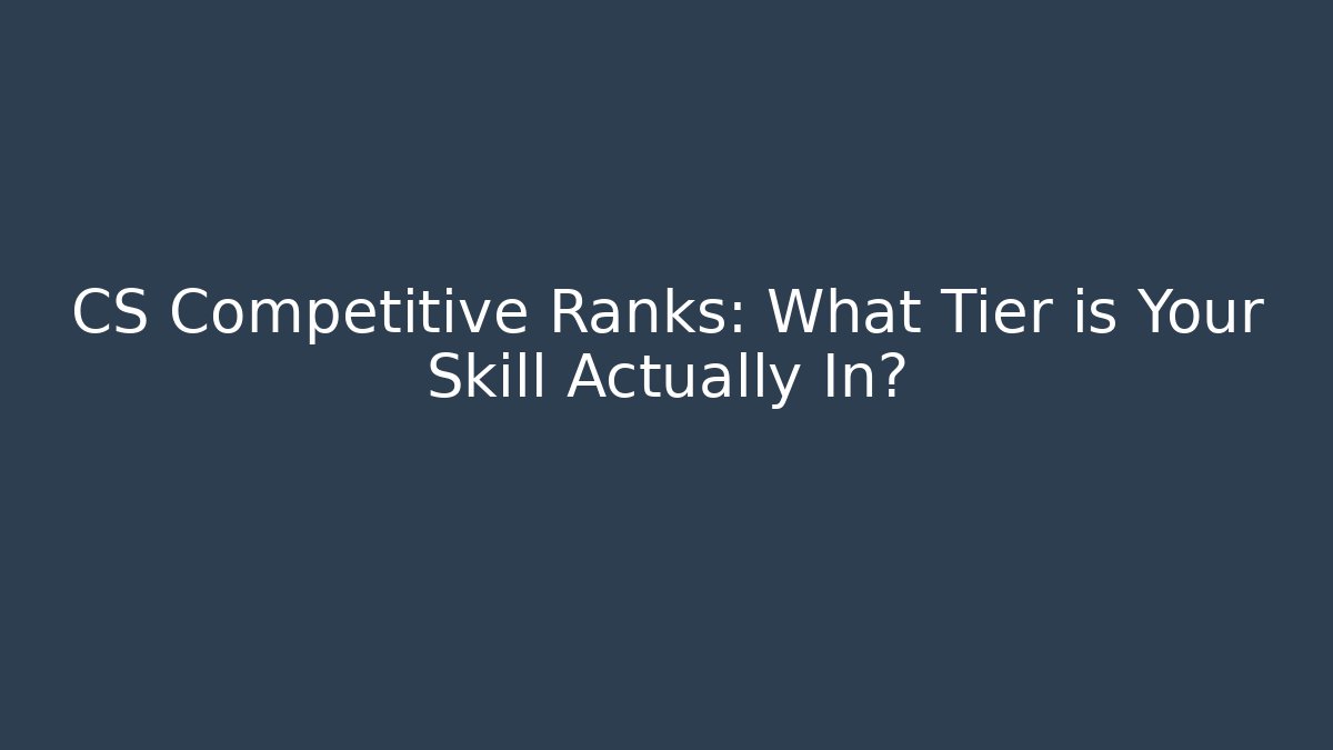 CS Competitive Ranks: What Tier is Your Skill Actually In?
