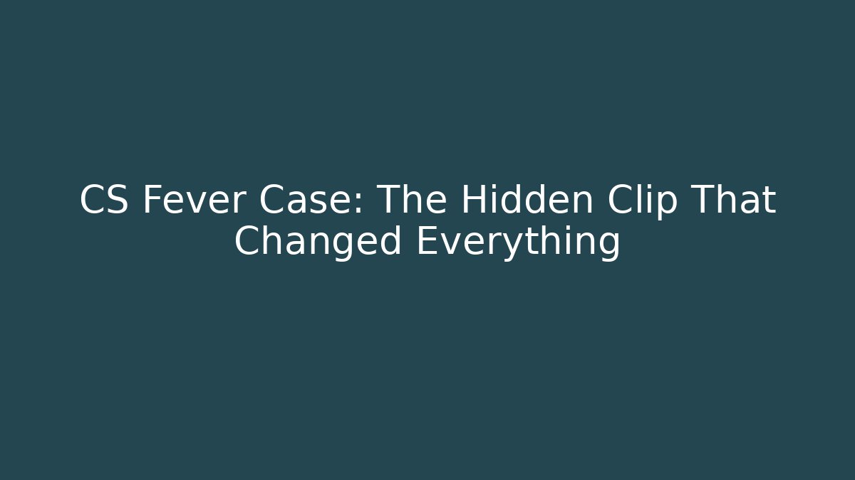 CS Fever Case: The Hidden Clip That Changed Everything