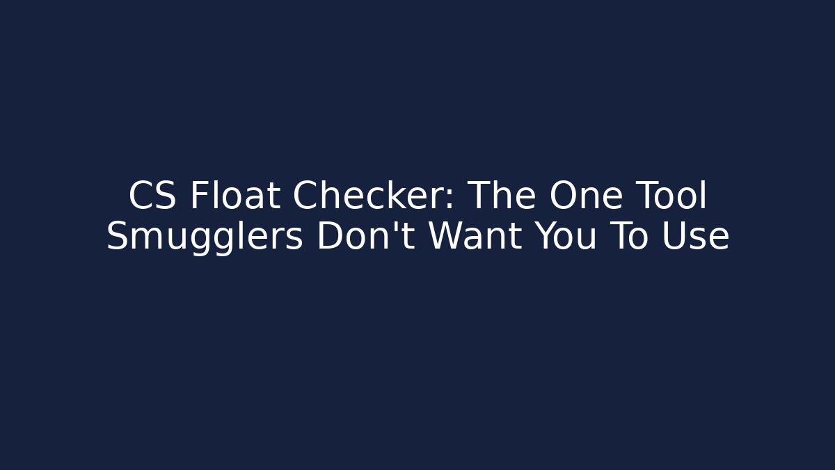 CS Float Checker: The One Tool Smugglers Don’t Want You To Use - Critter Realm